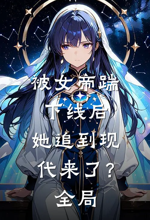 被女帝踹下线后，她追到现代来了？全局