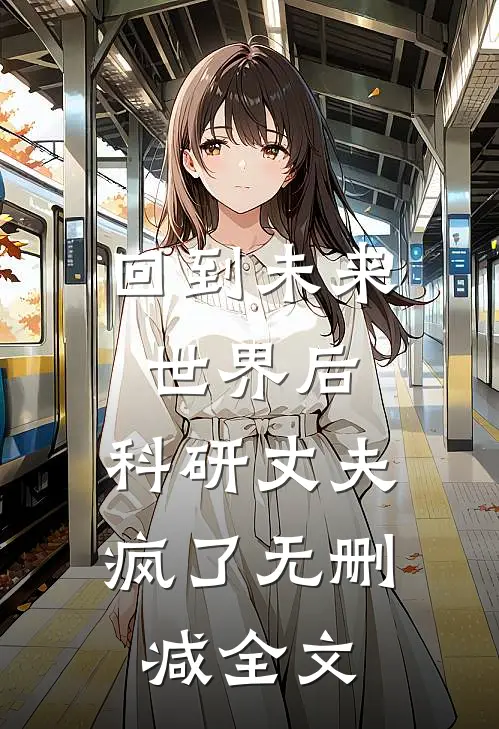回到未来世界后，科研丈夫疯了无删减全文
