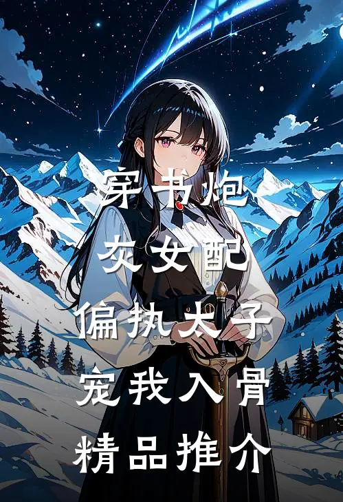 穿书炮灰女配，偏执太子宠我入骨精品推介
