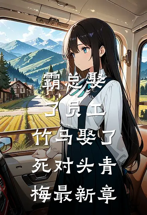 霸总娶了员工，竹马娶了死对头青梅最新章