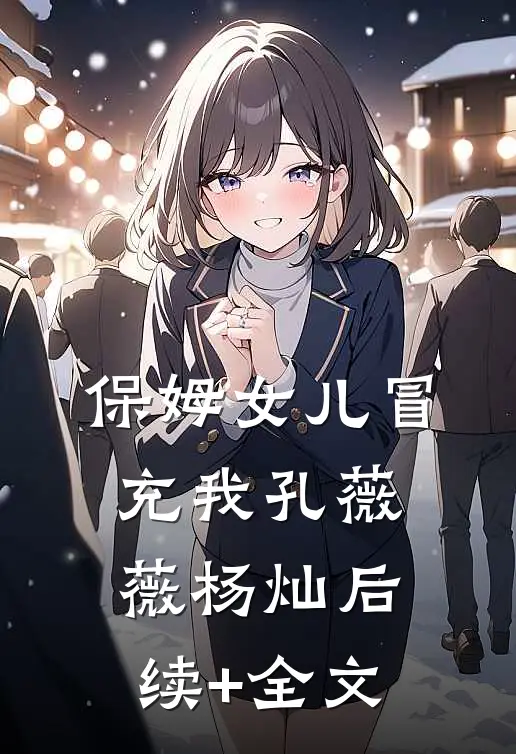 保姆女儿冒充我孔薇薇杨灿后续+全文