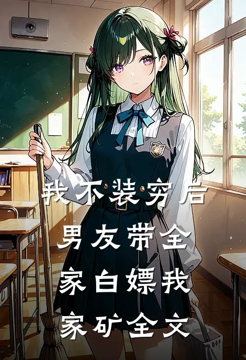 我不装穷后，男友带全家白嫖我家矿全文