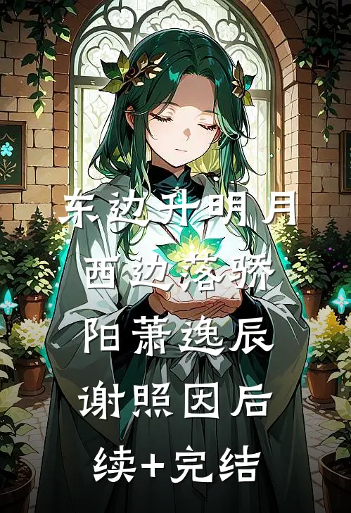 东边升明月，西边落骄阳萧逸辰谢照因后续+完结