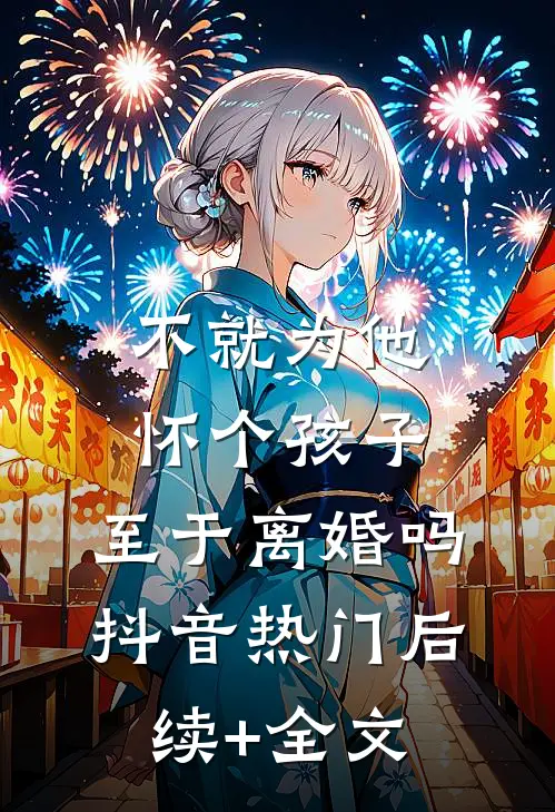 不就为他怀个孩子，至于离婚吗抖音热门后续+全文