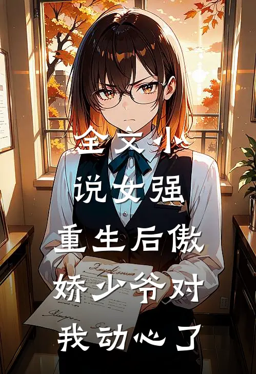 全文小说女强：重生后傲娇少爷对我动心了
