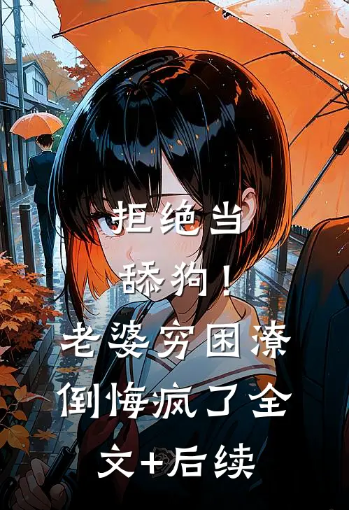 拒绝当舔狗！老婆穷困潦倒悔疯了全文+后续
