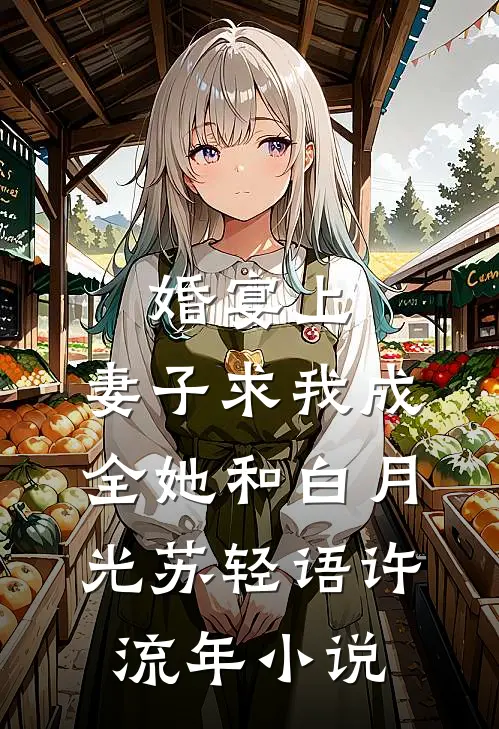 婚宴上，妻子求我成全她和白月光苏轻语许流年小说