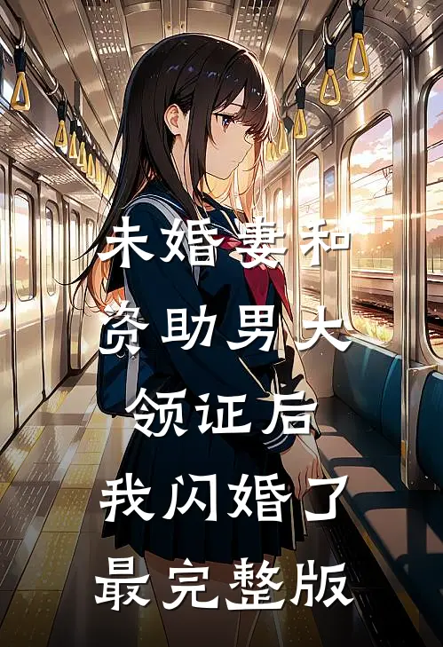未婚妻和资助男大领证后，我闪婚了最完整版