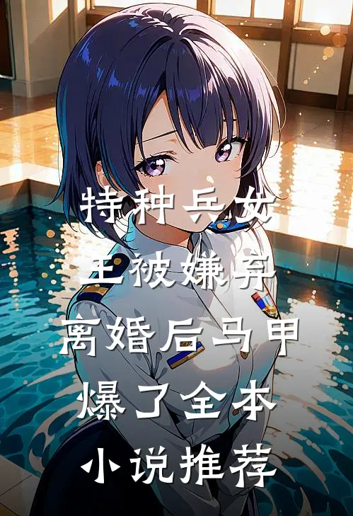 特种兵女王被嫌弃，离婚后马甲爆了全本小说推荐