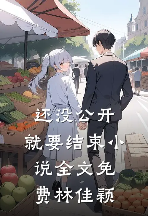 还没公开，就要结束小说全文免费林佳颖