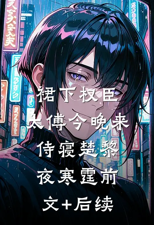 裙下权臣：太傅今晚来侍寝楚黎夜寒霆前文+后续