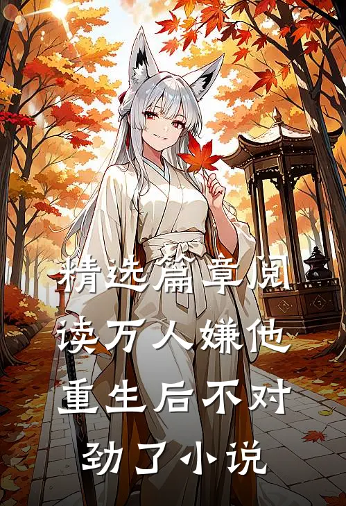 精选篇章阅读万人嫌他重生后不对劲了小说