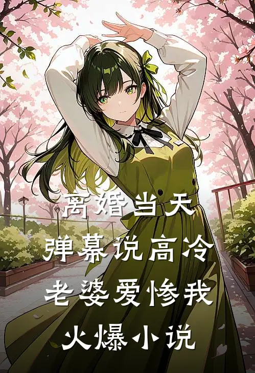 离婚当天，弹幕说高冷老婆爱惨我火爆小说