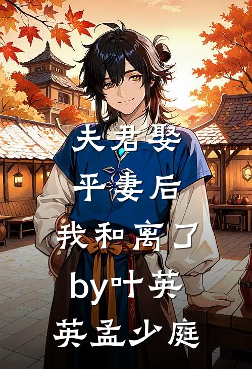 夫君娶平妻后，我和离了by叶英英孟少庭