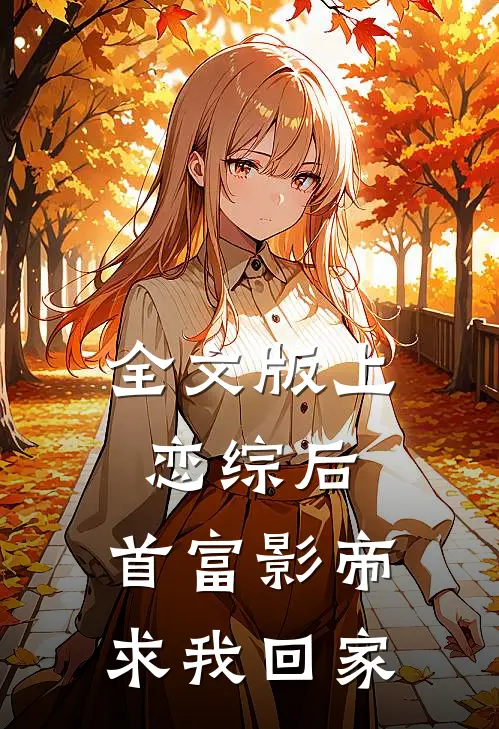 全文版上恋综后，首富影帝求我回家