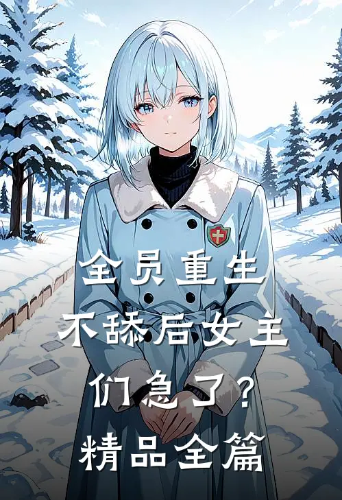 全员重生：不舔后女主们急了？精品全篇