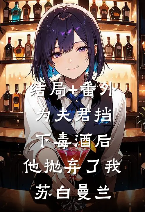 结局+番外为夫君挡下毒酒后，他抛弃了我苏白曼兰