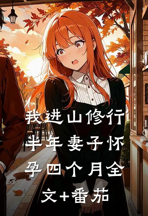 我进山修行半年妻子怀孕四个月全文+番茄