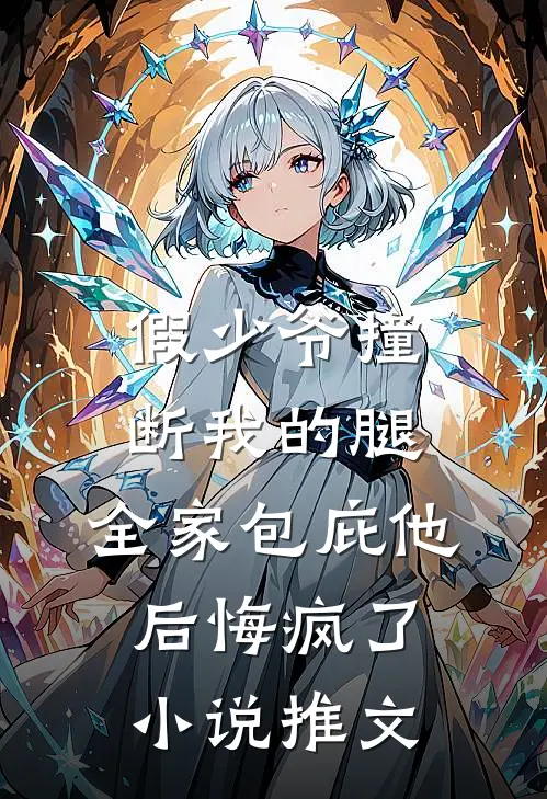 假少爷撞断我的腿，全家包庇他后悔疯了小说推文