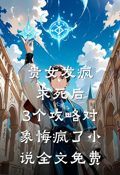 贵女发疯求死后，3个攻略对象悔疯了小说全文免费
