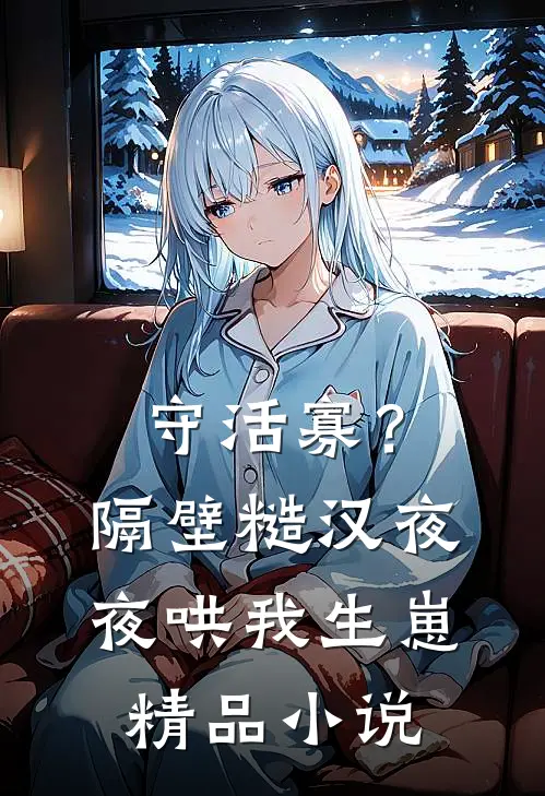 守活寡？隔壁糙汉夜夜哄我生崽精品小说