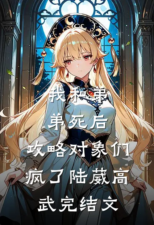 我和弟弟死后，攻略对象们疯了陆葳高武完结文