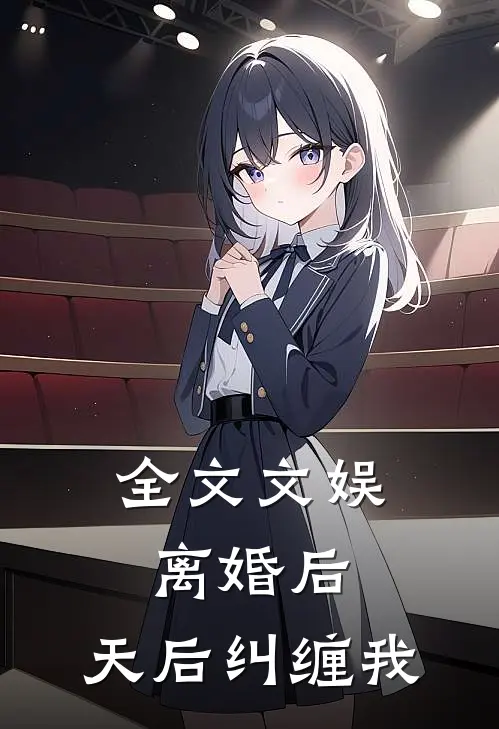 全文文娱：离婚后，天后纠缠我