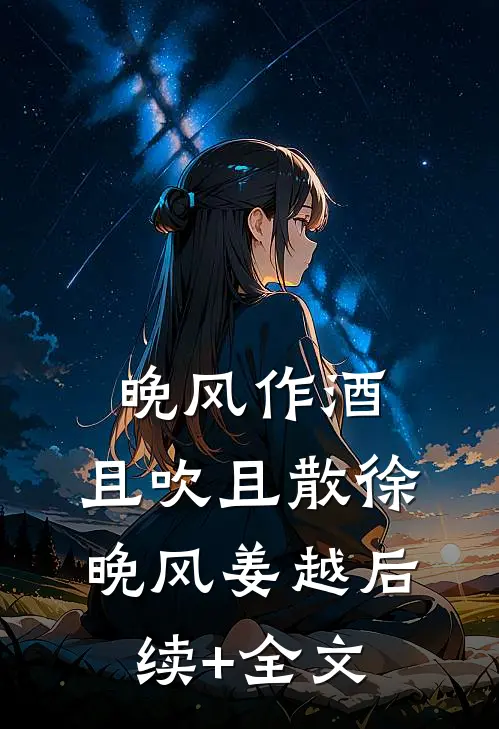 晚风作酒，且吹且散徐晚风姜越后续+全文