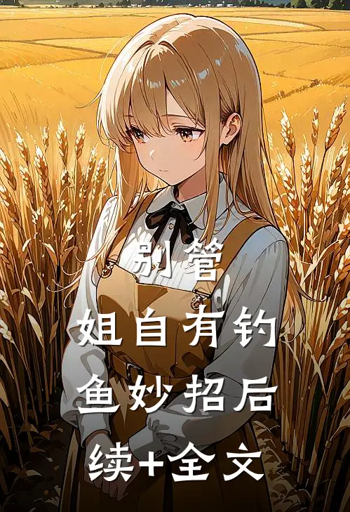 别管，姐自有钓鱼妙招后续+全文