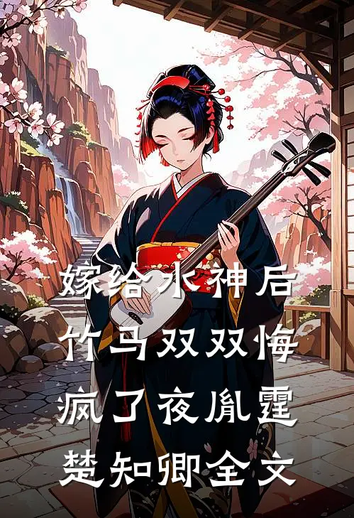 嫁给水神后，竹马双双悔疯了夜胤霆楚知卿全文