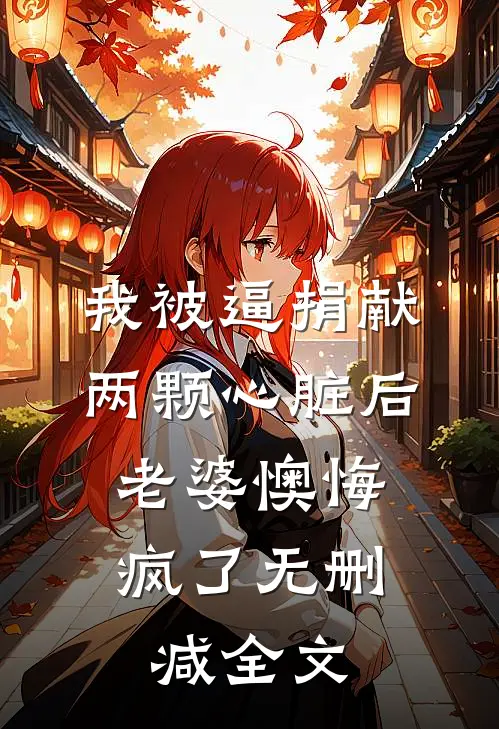 我被逼捐献两颗心脏后，老婆懊悔疯了无删减全文