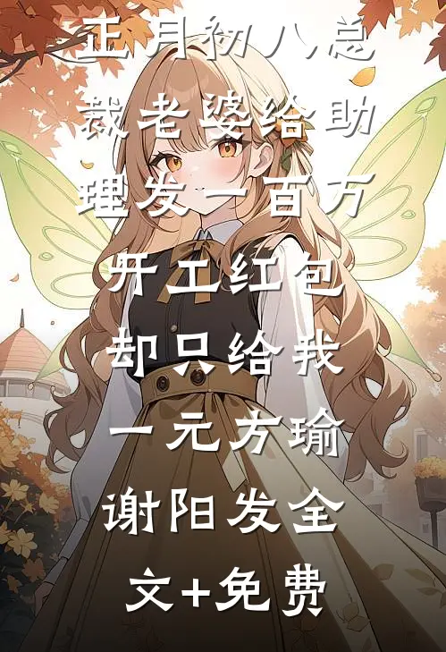 正月初八总裁老婆给助理发一百万开工红包，却只给我一元方瑜谢阳发全文+免费