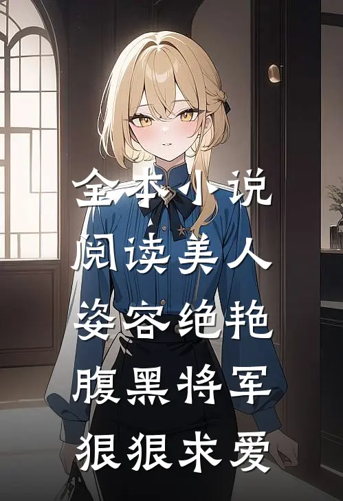 全本小说阅读美人姿容绝艳，腹黑将军狠狠求爱