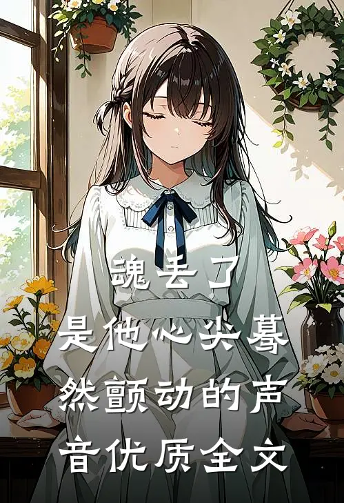 魂丢了，是他心尖蓦然颤动的声音优质全文