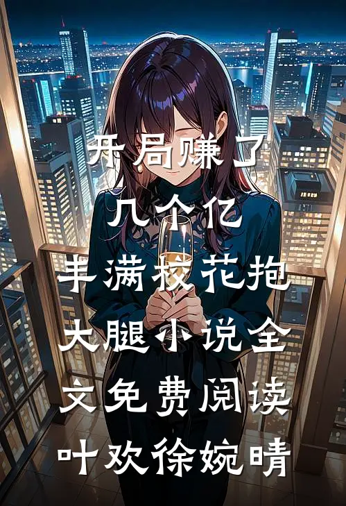 开局赚了几个亿，丰满校花抱大腿小说全文免费阅读叶欢徐婉晴