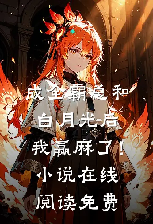 成全霸总和白月光后，我赢麻了！小说在线阅读免费