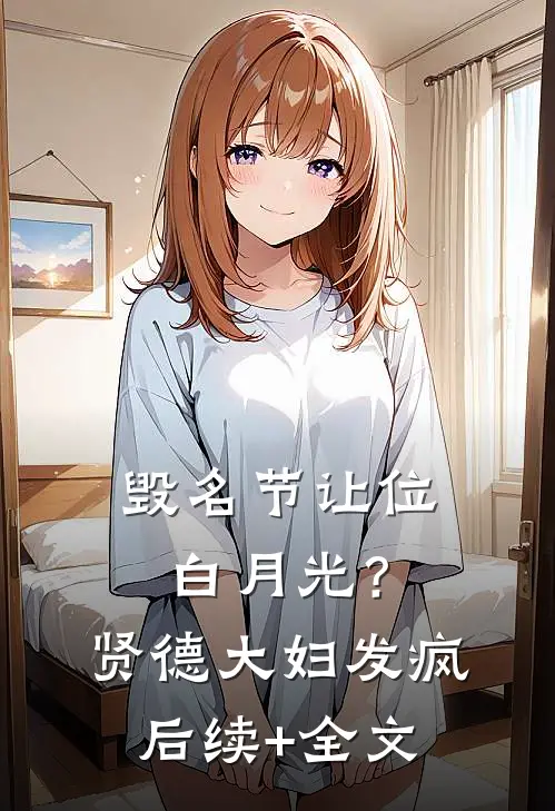 毁名节让位白月光？贤德大妇发疯后续+全文