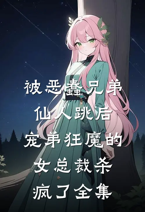 被恶蠢兄弟仙人跳后，宠弟狂魔的女总裁杀疯了全集