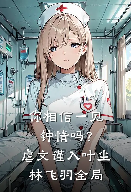 你相信一见钟情吗？（虐文谨入）叶尘林飞羽全局
