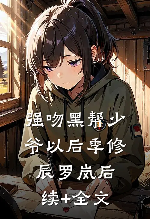强吻黑帮少爷以后季修辰罗岚后续+全文