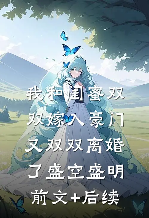 我和闺蜜双双嫁入豪门，又双双离婚了盛空盛明前文+后续