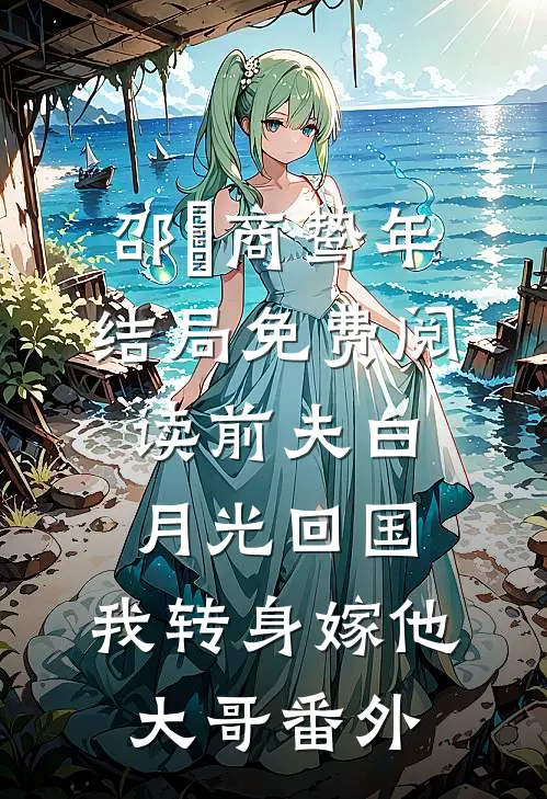 邵玥商鸷年结局免费阅读前夫白月光回国，我转身嫁他大哥番外
