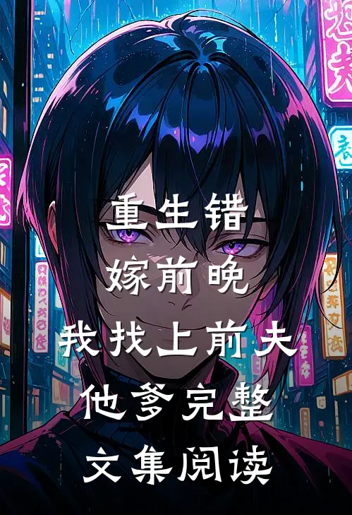 重生错嫁前晚，我找上前夫他爹完整文集阅读