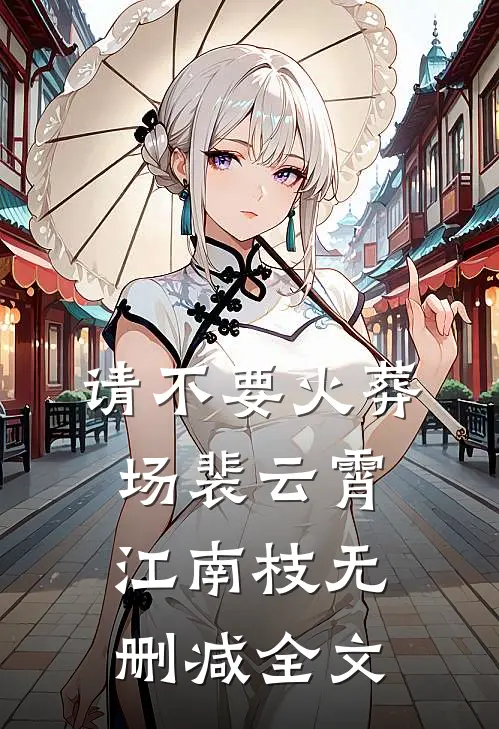 请不要火葬场裴云霄江南枝无删减全文