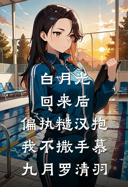 白月光回来后，偏执糙汉抱我不撒手慕九月罗清羽