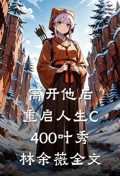离开他后，重启人生C400叶秀林余薇全文