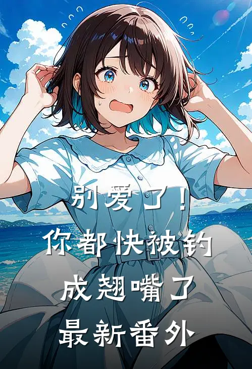别爱了！你都快被钓成翘嘴了最新番外