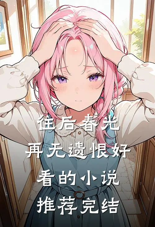 往后春光，再无遗恨好看的小说推荐完结