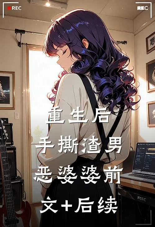 重生后，手撕渣男恶婆婆前文+后续