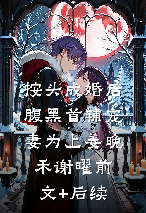 按头成婚后，腹黑首辅宠妻为上姜晚禾谢曜前文+后续